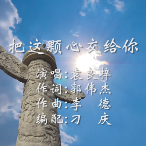 《把這顆心交給你》袁良梓演唱、郭偉杰作詞、李德作曲、趙忠宇監(jiān)制
