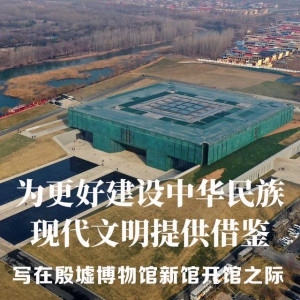 為更好建設中華民族現代文明提供借鑒——寫在殷墟博物館新館開館之際